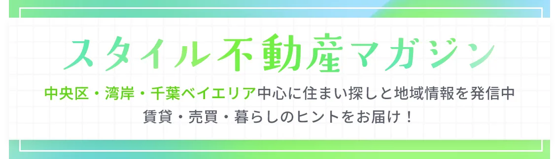 スタイル不動産マガジン — 中央区・湾岸・千葉ベイエリア中心に住まい探しと地域情報を発信中。賃貸・売買・暮らしのヒントをお届け！